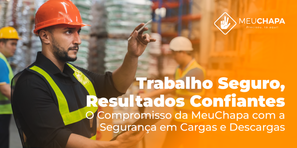 Trabalho Seguro, Resultados Confiantes: O Compromisso da MeuChapa com a Segurança em Cargas e Descargas